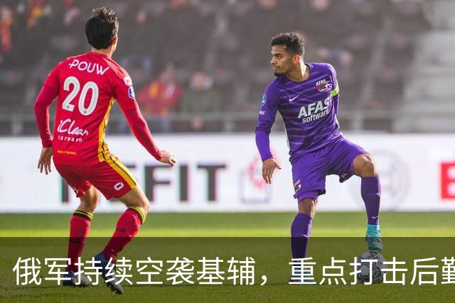 俄军持续空袭基辅，重点打击后勤设施与边境支点